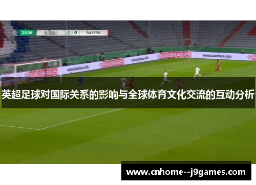 英超足球对国际关系的影响与全球体育文化交流的互动分析
