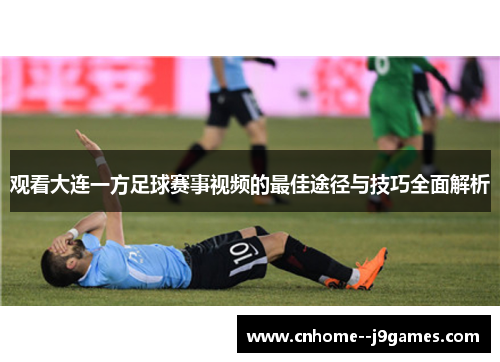 观看大连一方足球赛事视频的最佳途径与技巧全面解析