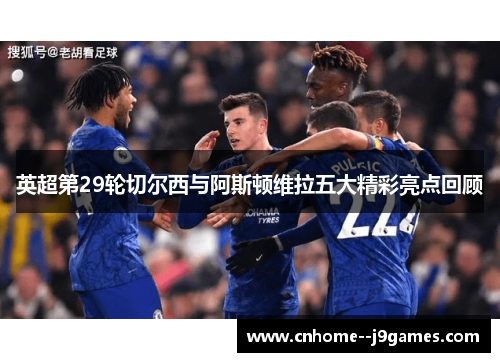 英超第29轮切尔西与阿斯顿维拉五大精彩亮点回顾