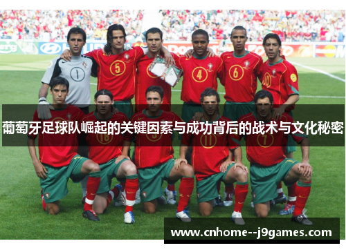 葡萄牙足球队崛起的关键因素与成功背后的战术与文化秘密