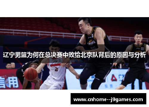 辽宁男篮为何在总决赛中败给北京队背后的原因与分析