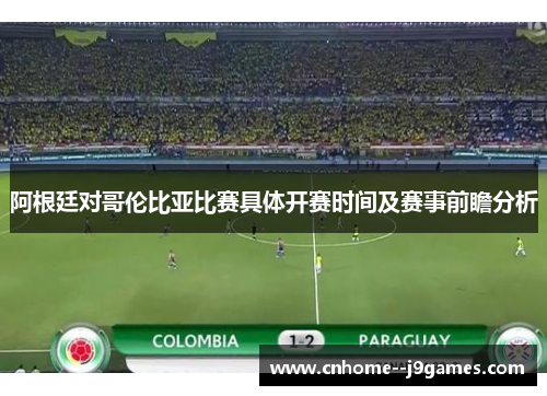 阿根廷对哥伦比亚比赛具体开赛时间及赛事前瞻分析