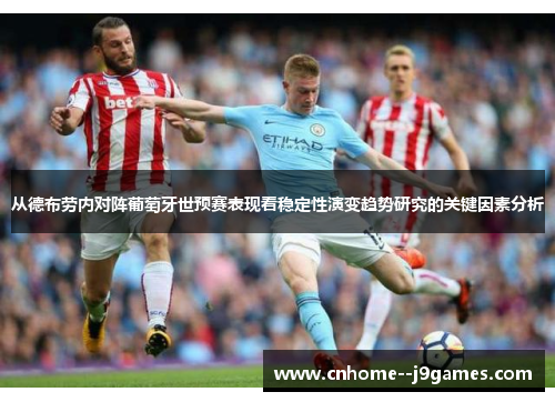 从德布劳内对阵葡萄牙世预赛表现看稳定性演变趋势研究的关键因素分析