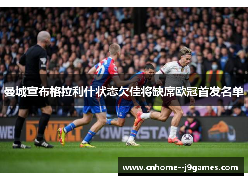 曼城宣布格拉利什状态欠佳将缺席欧冠首发名单