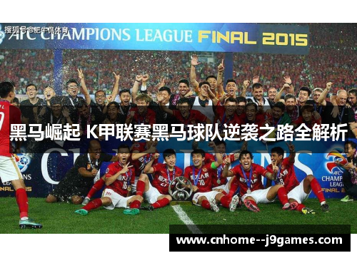 黑马崛起 K甲联赛黑马球队逆袭之路全解析