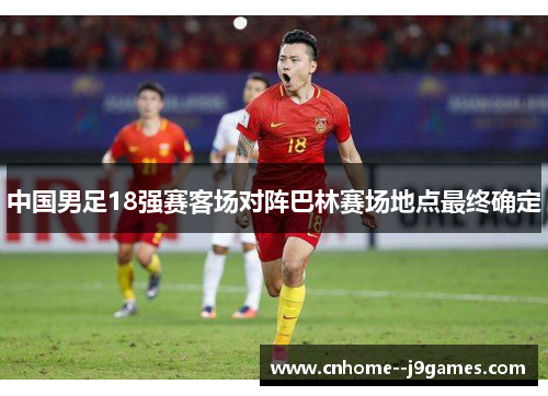 中国男足18强赛客场对阵巴林赛场地点最终确定