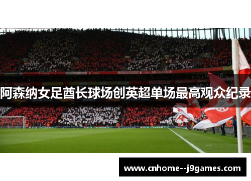 阿森纳女足酋长球场创英超单场最高观众纪录